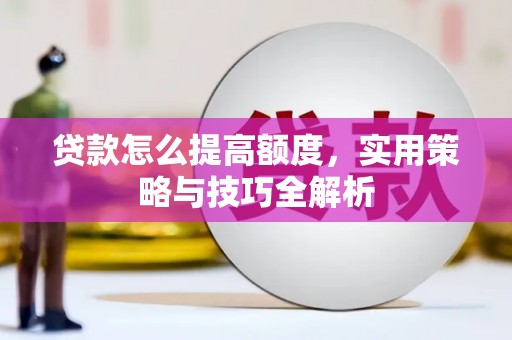 天柱贷款怎么提高额度，实用策略与技巧全解析