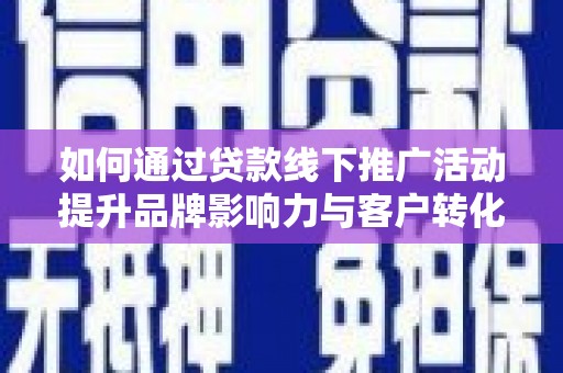 天柱如何通过贷款线下推广活动提升品牌影响力与客户转化率