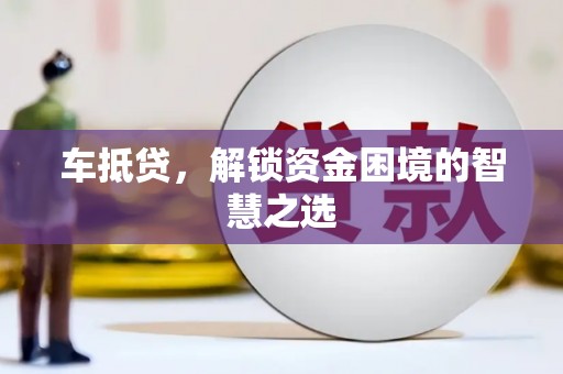 天柱车抵贷，解锁资金困境的智慧之选