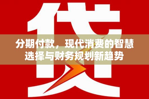 天柱分期付款，现代消费的智慧选择与财务规划新趋势