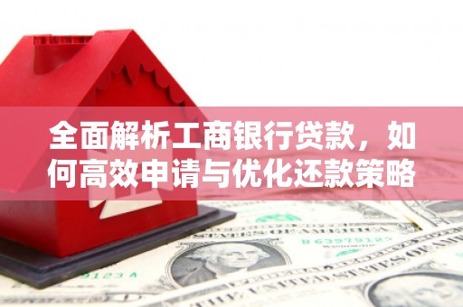 天柱全面解析工商银行贷款，如何高效申请与优化还款策略