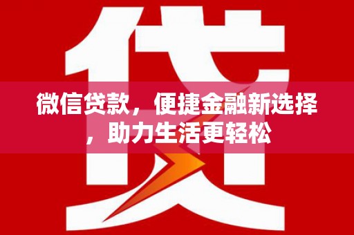 天柱微信贷款，便捷金融新选择，助力生活更轻松