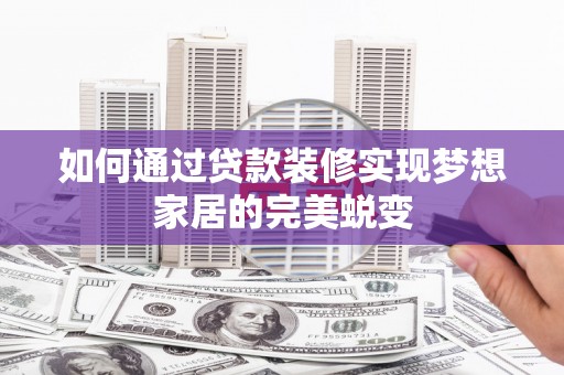 天柱如何通过贷款装修实现梦想家居的完美蜕变