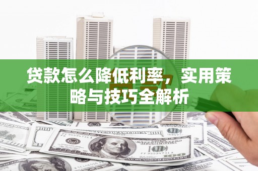 天柱贷款怎么降低利率，实用策略与技巧全解析