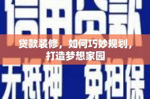 天柱贷款装修，如何巧妙规划，打造梦想家园