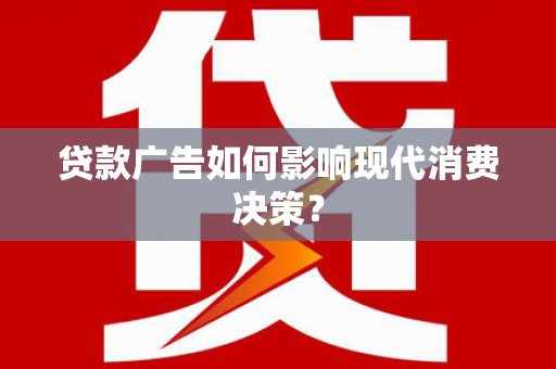 天柱贷款广告如何影响现代消费决策？