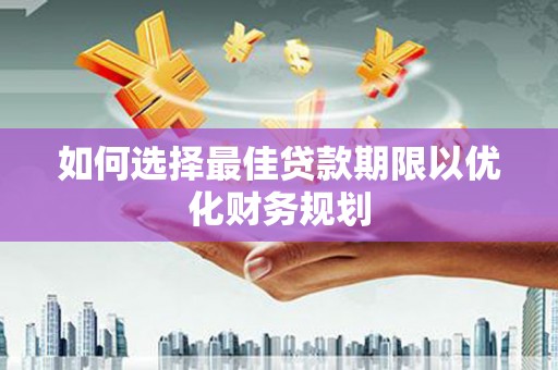 天柱如何选择最佳贷款期限以优化财务规划