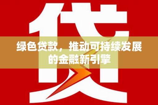 天柱绿色贷款，推动可持续发展的金融新引擎