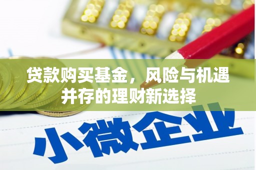 天柱贷款购买基金，风险与机遇并存的理财新选择