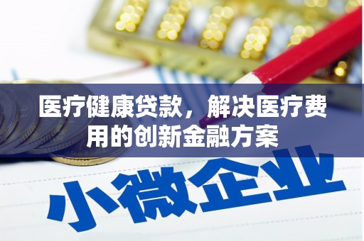 天柱医疗健康贷款，解决医疗费用的创新金融方案