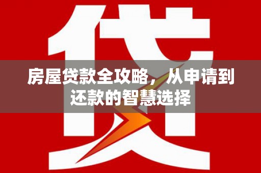 天柱房屋贷款全攻略，从申请到还款的智慧选择