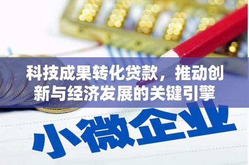 天柱科技成果转化贷款，推动创新与经济发展的关键引擎