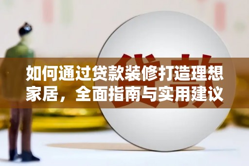 天柱如何通过贷款装修打造理想家居，全面指南与实用建议