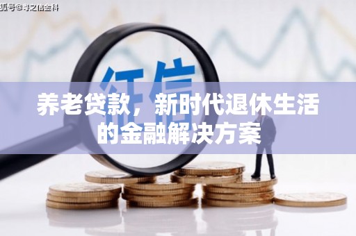 天柱养老贷款，新时代退休生活的金融解决方案