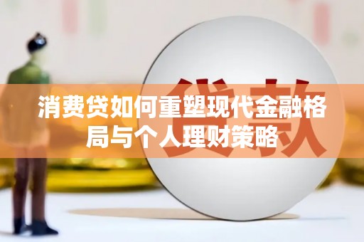 天柱消费贷如何重塑现代金融格局与个人理财策略