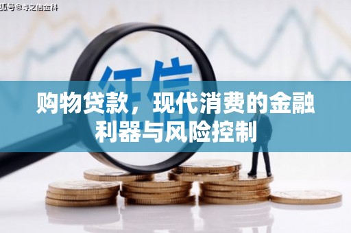 天柱购物贷款，现代消费的金融利器与风险控制