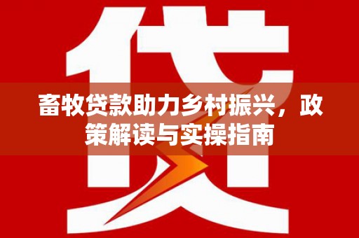 天柱畜牧贷款助力乡村振兴，政策解读与实操指南