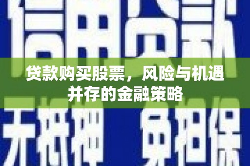 天柱贷款购买股票，风险与机遇并存的金融策略