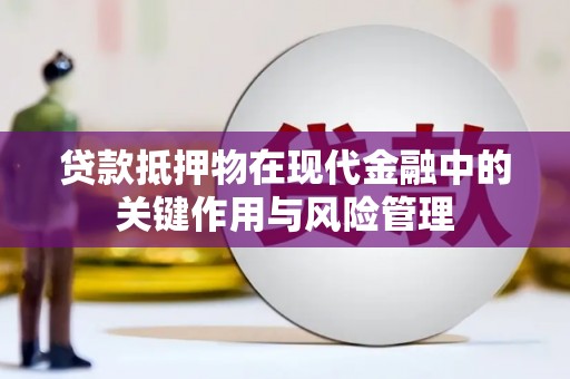 天柱贷款抵押物在现代金融中的关键作用与风险管理