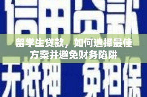 天柱留学生贷款，如何选择最佳方案并避免财务陷阱