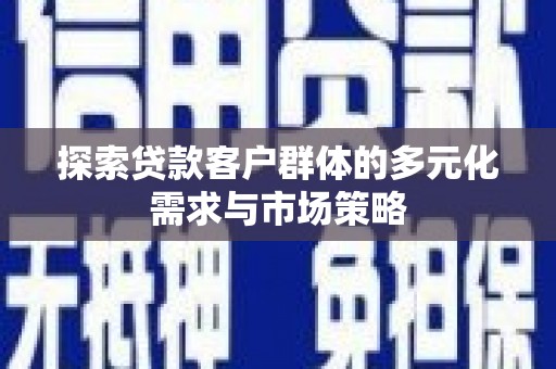 天柱探索贷款客户群体的多元化需求与市场策略