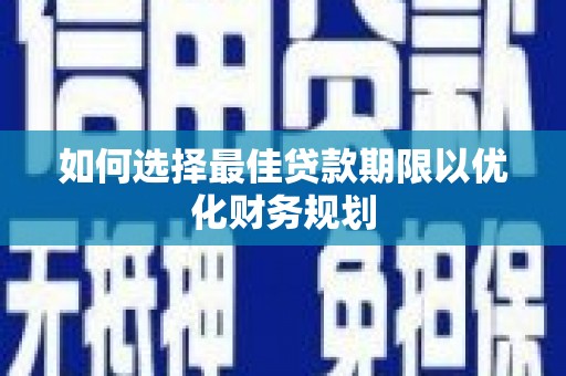 天柱如何选择最佳贷款期限以优化财务规划