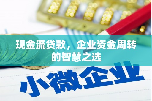 天柱现金流贷款，企业资金周转的智慧之选