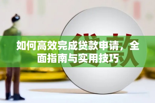 天柱如何高效完成贷款申请，全面指南与实用技巧