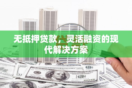 天柱无抵押贷款，灵活融资的现代解决方案