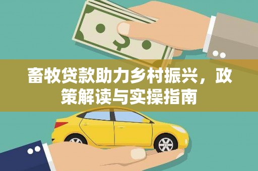 天柱畜牧贷款助力乡村振兴，政策解读与实操指南