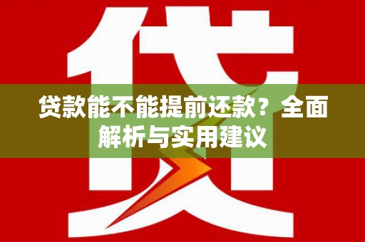 天柱贷款能不能提前还款？全面解析与实用建议