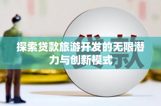 天柱探索贷款旅游开发的无限潜力与创新模式